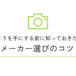 カメラを手にする前に知っておきたい！メーカー選びのコツ